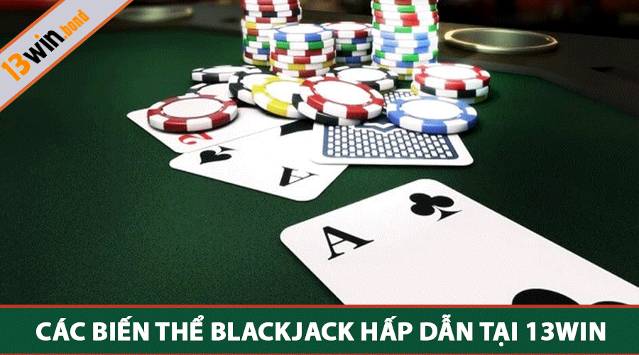 Các biến thể Blackjack hấp dẫn tại 13Win