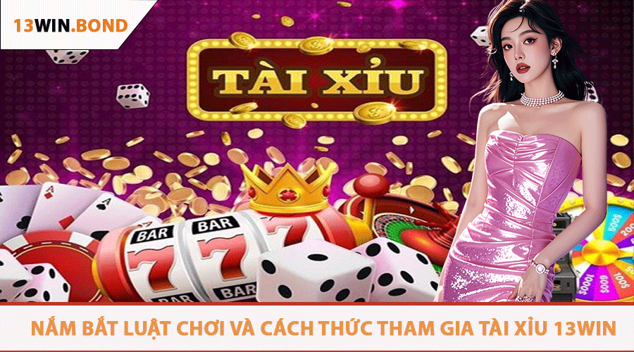 Nắm Bắt Luật Chơi Và Cách Thức Tham Gia Tài Xỉu 13Win