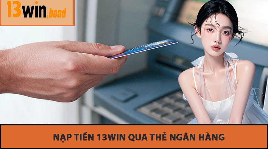 Nạp Tiền 13Win Qua Thẻ Ngân Hàng