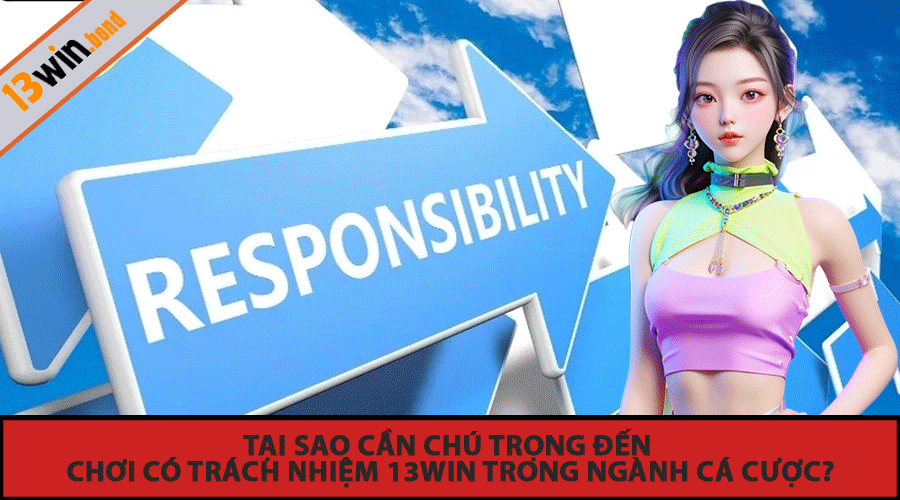 Tại sao cần chú trọng đến Chơi Có Trách Nhiệm 13Win trong ngành cá cược?