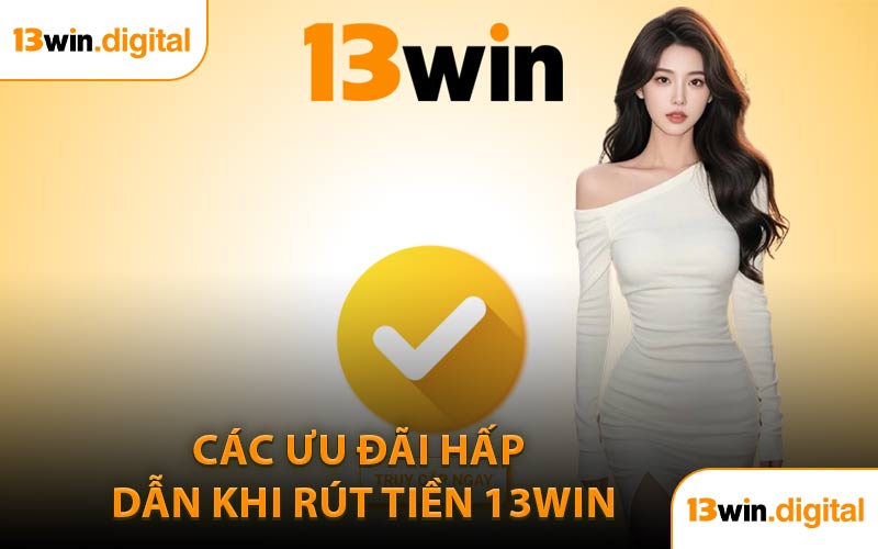 Các ưu đãi hấp dẫn khi rút tiền 13WIN