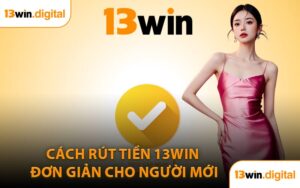 Cách Rút Tiền 13WIN Đơn Giản Cho Người Mới