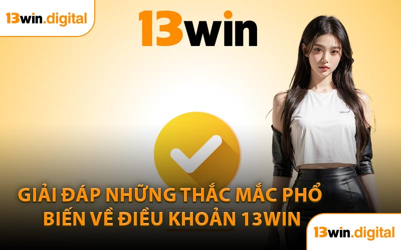 Giải Đáp Những Thắc Mắc Phổ Biến Về Điều Khoản 13WIN