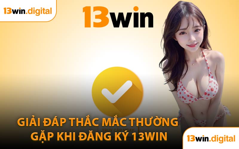 Giải Đáp Thắc Mắc Thường Gặp Khi Đăng Ký 13WIN