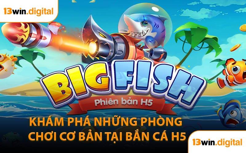 Khám Phá Những Phòng Chơi Cơ Bản Tại Bắn Cá H5