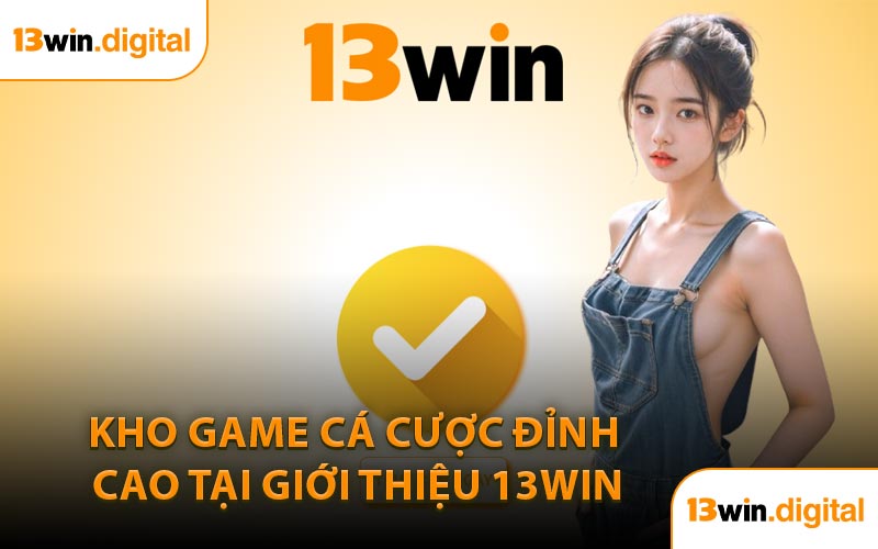 Kho Game Cá Cược Đỉnh Cao Tại Giới Thiệu 13WIN