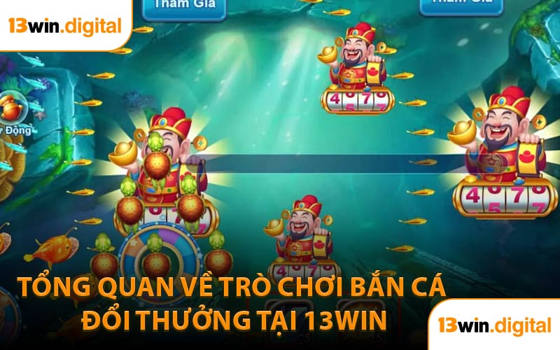 Tổng Quan Về Trò Chơi Bắn Cá Đổi Thưởng Tại 13WIN